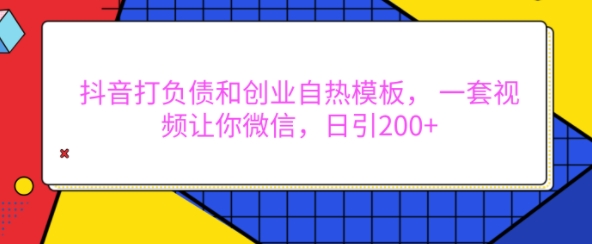抖音打负债和创业自热模板， 一套视频让你微信，日引200+【揭秘】-88共享