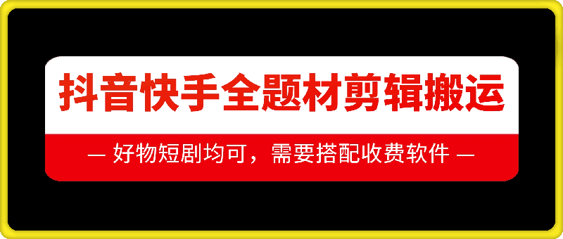 抖音快手全题材剪辑搬运技术，适合好物、短剧等-88共享