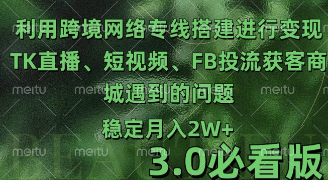 利用跨境电商网络及搭建TK直播、短视频、FB投流获客以及商城遇到的问题进行变现3.0必看版【揭秘】-88共享