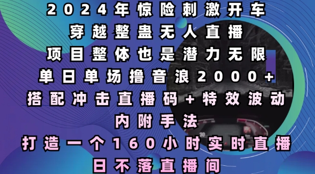 2024年惊险刺激开车穿越整蛊无人直播，单日单场撸音浪2000+，打造一个160小时实时直播日不落直播间【揭秘】-88共享