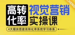 高转化率·视觉营销实操课,4大模块搭建高转化率系统学习体系-88共享