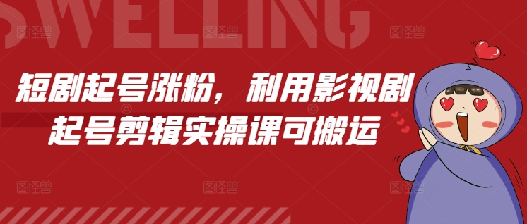 短剧起号涨粉，利用影视剧起号剪辑实操课可搬运-88共享