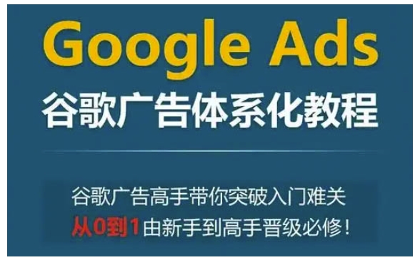 Google Ads谷歌广告体系化教程，谷歌广告高手带你突破入门难关，从0到1由新手到高手晋级必修-88共享