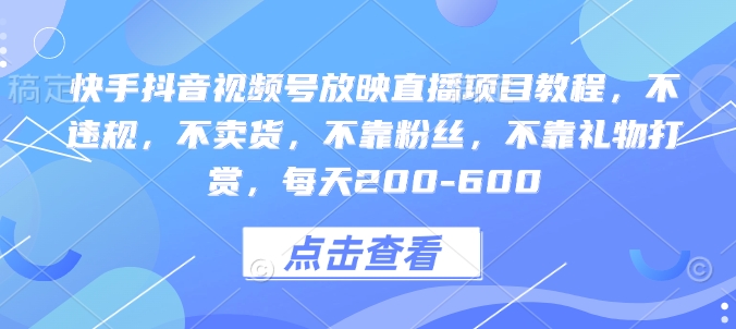 快手抖音视频号放映直播项目教程，不违规，不卖货，不靠粉丝，不靠礼物打赏，每天200-600-88共享
