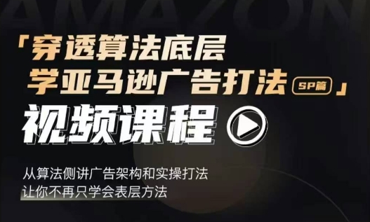 穿透算法底层，学亚马逊广告打法SP篇，从算法侧讲广告架构和实操打法，让你不再只学会表层方法-88共享