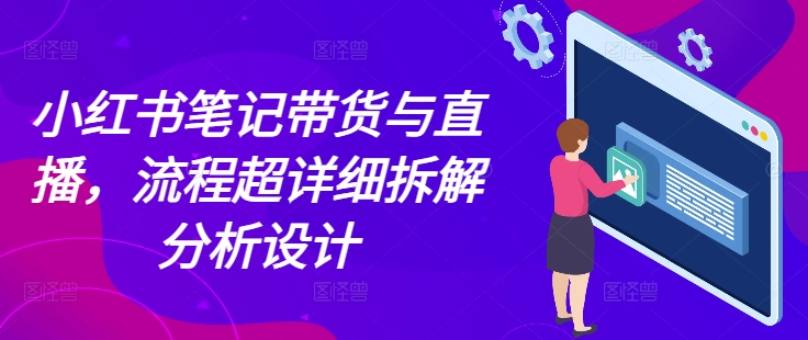小红书笔记带货与直播，流程超详细拆解分析设计-88共享