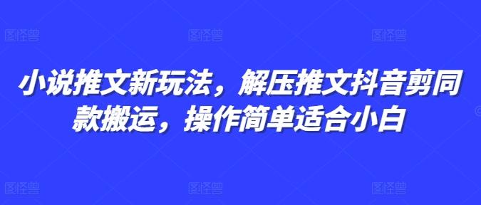 小说推文新玩法，解压推文抖音剪同款搬运，操作简单适合小白-88共享