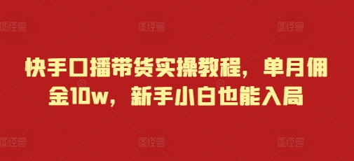 快手口播带货实操教程，单月佣金10w，新手小白也能入局-88共享