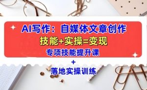 AI写作:自媒体文章创作全方位教学课,技能提升+实操训练-88共享