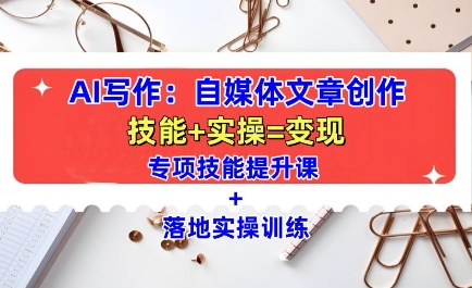 AI写作：自媒体文章创作全方位教学课，技能提升+实操训练-88共享