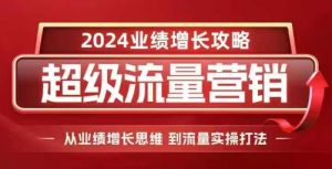 2024超级流量营销,2024业绩增长攻略,从业绩增长思维到流量实操打法-88共享