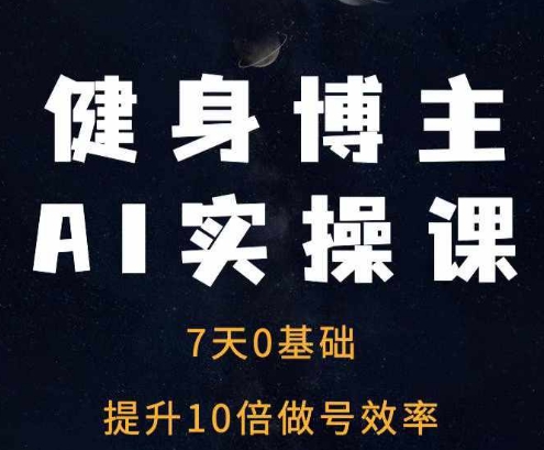 健身博主AI实操课——7天从0到1提升10倍做号效率-88共享