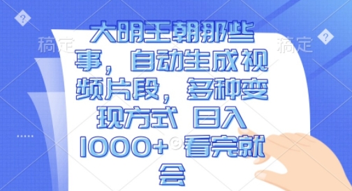大明王朝那些事，自动生成视频片段，多种变现方式 日入1k 看完就会【揭秘】-88共享