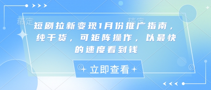 短剧拉新变现1月份推广指南，纯干货，可矩阵操作，以最快的速度看到钱-88共享