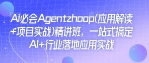 Ai必会Agent(应用解读+项目实战)精讲班，一站式搞定AI+行业落地应用实战-88共享