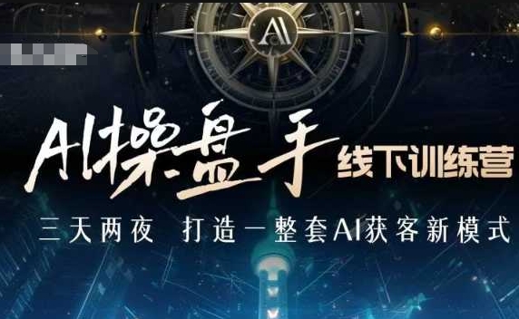 AI操盘手线下训练营，打造AI获客新模式，跟上ai时代，新商业-88共享
