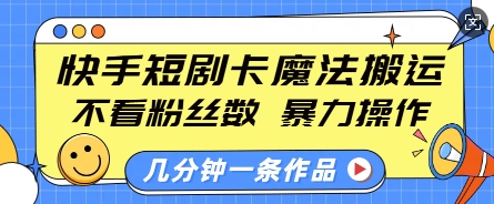 快手短剧卡魔法搬运，不看粉丝数，暴力操作，几分钟一条作品，小白也能快速上手-88共享
