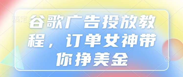 谷歌广告投放教程，订单女神带你挣美金-88共享