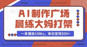 AI制作广场晨练大妈打架,一条播放10W+,单日变现多张【揭秘】-88共享