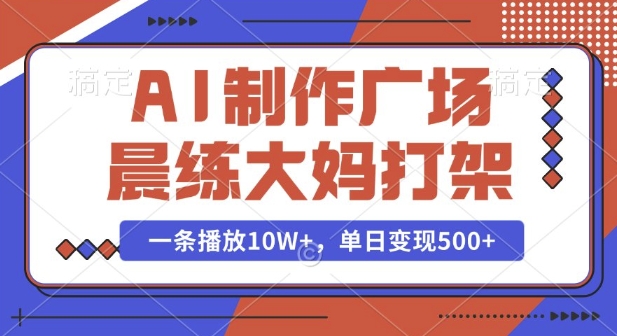 AI制作广场晨练大妈打架，一条播放10W+，单日变现多张【揭秘】-88共享