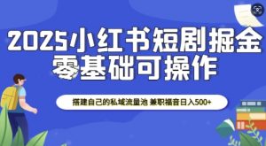 2025小红书短剧掘金,搭建自己的私域流量池,兼职福音日入5张-88共享