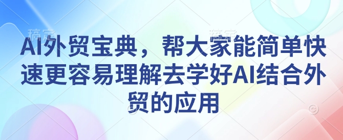 AI外贸宝典，帮大家能简单快速更容易理解去学好AI结合外贸的应用-88共享