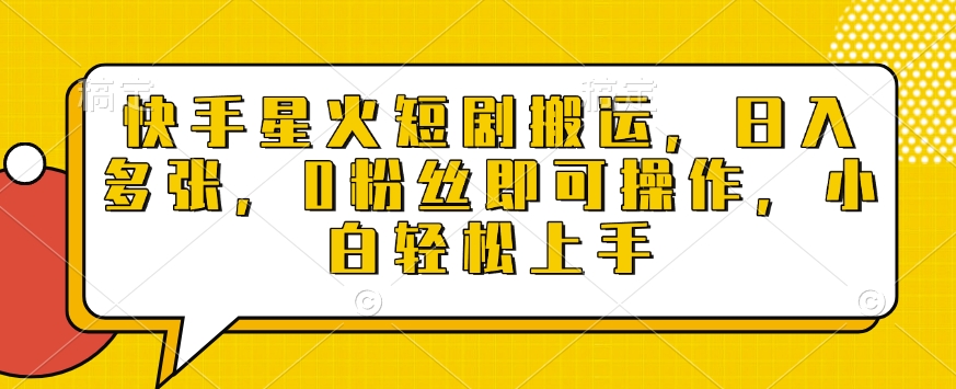 快手星火短剧搬运，日入多张，0粉丝即可操作，小白轻松上手【揭秘】-88共享