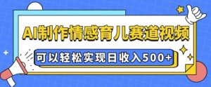 AI 制作情感育儿赛道视频，可以轻松实现日收入5张【揭秘】-88共享