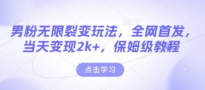 男粉无限裂变玩法，全网首发，当天变现2k+，保姆级教程【永久更新】【揭秘】-88共享