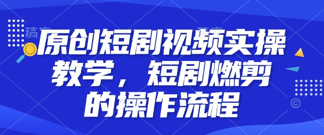 原创短剧视频实操教学，短剧燃剪的操作流程-88共享