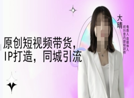 原创短视频带货，IP打造，同城引流-大晴自媒体教程-88共享