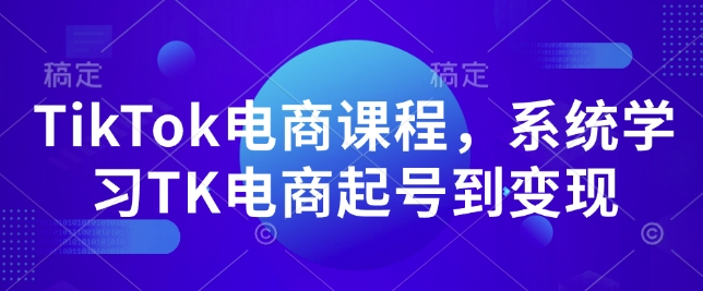 TikTok电商课程，​系统学习TK电商起号到变现-88共享