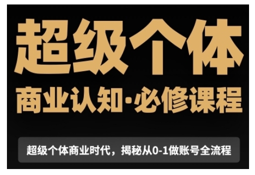超级个体商业认知觉醒视频课，商业认知·必修课程揭秘从0-1账号全流程-88共享