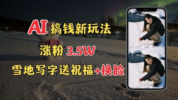 冬季搞钱新玩法，雪地写字表白送祝福、换脸，用免费AI手把手教你制作，轻松涨粉3.5w，接单到手软-88共享
