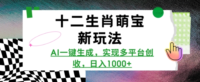 十二生肖萌宝新玩法，AI一键生成，实现多平台创收，日入多张-88共享