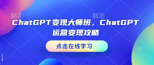 ChatGPT变现大师班，ChatGPT运营变现攻略-88共享