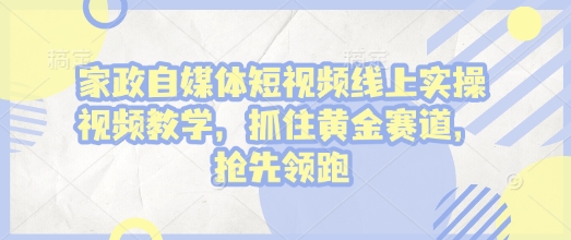 家政自媒体短视频线上实操视频教学，抓住黄金赛道，抢先领跑!-88共享