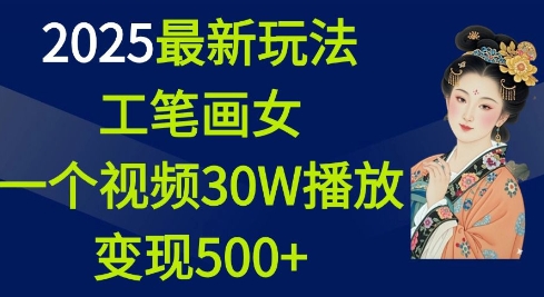 2025最新玩法，工笔画美女，一个视频30万播放变现500+-88共享