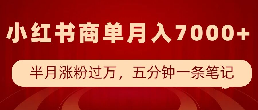 小红书商单最新玩法，半个月涨粉过万，五分钟一条笔记，月入7000+-88共享