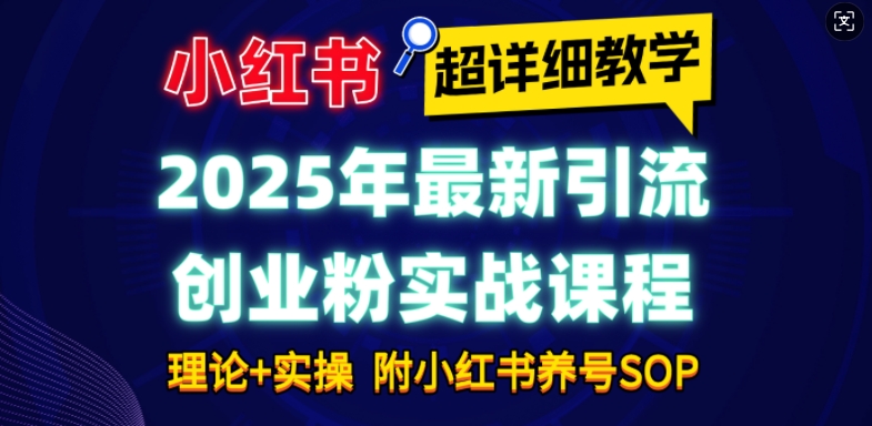 2025年最新小红书引流创业粉实战课程【超详细教学】小白轻松上手，月入1W+，附小红书养号SOP-88共享