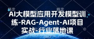 AI大模型应用开发模型训练-RAG-Agent-AI项目实战-行业落地课-88共享