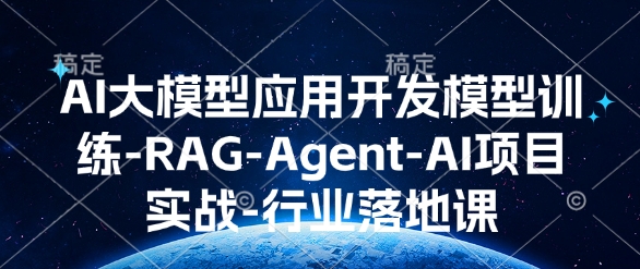 AI大模型应用开发​模型训练-RAG-Agent-AI项目实战-行业落地课-88共享