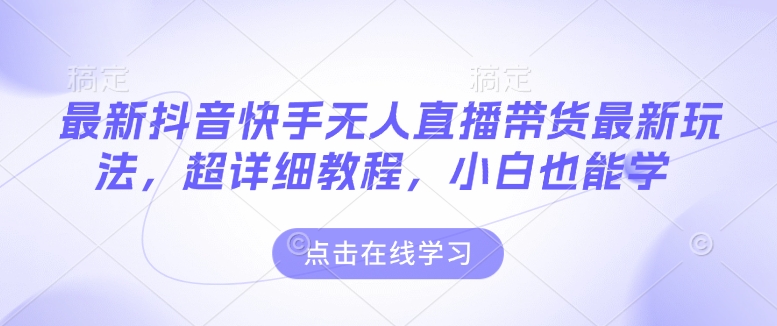 最新抖音快手无人直播带货玩法，超详细教程，小白也能学-88共享