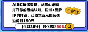 AIGC玩偶变现，从核心逻辑打开你的思维认知，私域+品牌IP的打造，让原本五元的玩偶溢价到150元-88共享