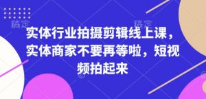 实体行业拍摄剪辑线上课,实体商家不要再等啦,短视频拍起来-88共享