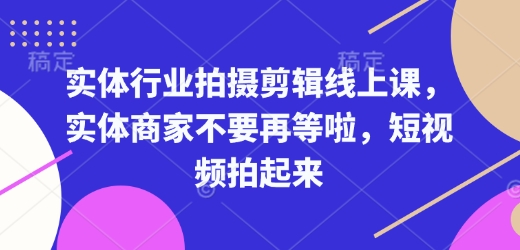 实体行业拍摄剪辑线上课，实体商家不要再等啦，短视频拍起来-88共享