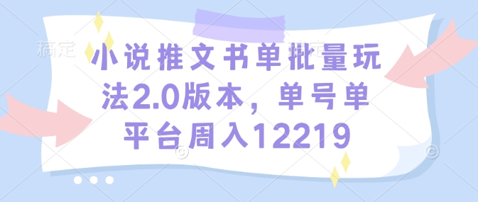 小说推文书单批量玩法2.0版本，单号单平台周入12219-88共享