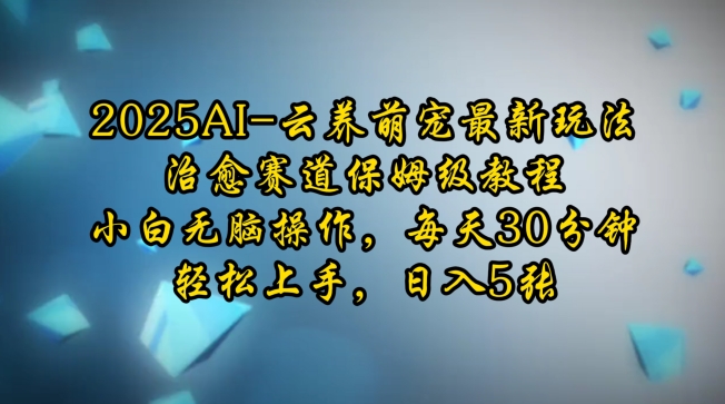 2025AI云养萌宠最新玩法，治愈赛道保姆级教程，小白无脑操作，每天30分钟，轻松上手，日入5张-88共享