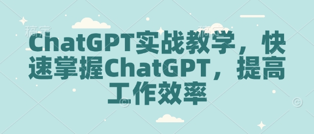 ChatGPT实战教学，快速掌握ChatGPT，提高工作效率-88共享