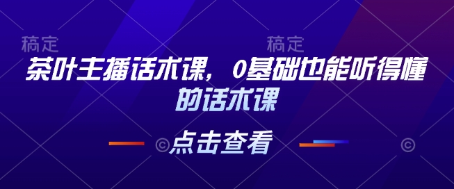 茶叶主播话术课，0基础也能听得懂的话术课-88共享